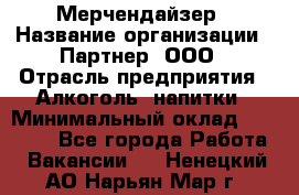 Мерчендайзер › Название организации ­ Партнер, ООО › Отрасль предприятия ­ Алкоголь, напитки › Минимальный оклад ­ 30 000 - Все города Работа » Вакансии   . Ненецкий АО,Нарьян-Мар г.